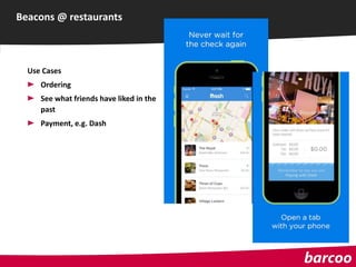 Beacons @ restaurants
Use Cases
Ordering
See what friends have liked in the
past
Payment, e.g. Dash
 