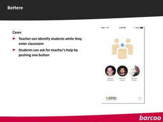 Cases
Teacher can identify students while they
enter classroom
Students can ask for teacher‘s help by
pushing one button
BeHere
 