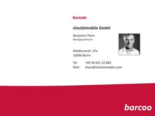 Kontakt
checkitmobile GmbH
Benjamin Thym
Managing Director
Waldemarstr. 37a
10999 Berlin
Tel: +49 30 921 22 840
Mail: thym@checkitmobile.com
 