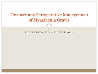 A D E W I J A Y A , M D – A U G U S T 2 0 2 2
Thymectomy Perioperative Management
of Myasthenia Gravis
 