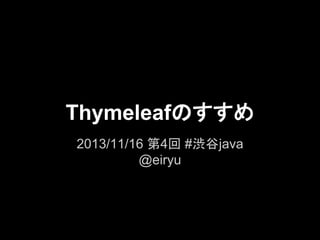 Thymeleafのすすめ
2013/11/16 第4回 #渋谷java
@eiryu

 