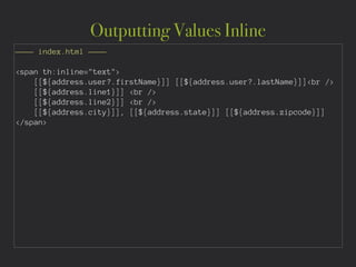 Outputting Values Inline
———— index.html ————
!
<span th:inline="text">
[[${address.user?.firstName}]] [[${address.user?.lastName}]]<br />
[[${address.line1}]] <br />
[[${address.line2}]] <br />
[[${address.city}]], [[${address.state}]] [[${address.zipcode}]]
</span>
 