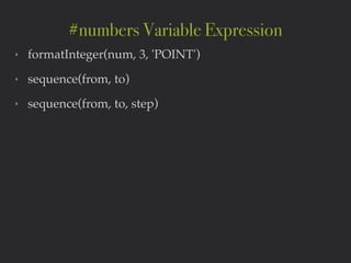 ‣ formatInteger(num, 3, 'POINT')!
‣ sequence(from, to)!
‣ sequence(from, to, step)
#numbers Variable Expression
 