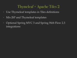 ‣ Use Thymeleaf templates in Tiles deﬁnitions!
‣ Mix JSP and Thymeleaf templates!
‣ Optional Spring MVC 3 and Spring Web Flow 2.3
integrations
Thymeleaf + Apache Tiles 2
 