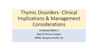 Thymic Disorders- Clinical
Implications & Management
Considerations
Dr ROHAN REDDY C
Dept of Thoracic Surgery
MSMC, Narayana Health City
 