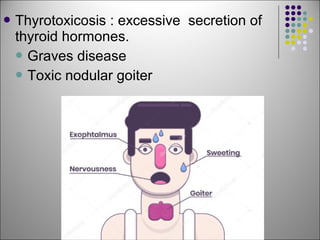  Thyrotoxicosis : excessive secretion of
thyroid hormones.
 Graves disease
 Toxic nodular goiter
 