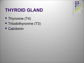 THYROID GLAND
 Thyroxine (T4)
 Triiodothyronine (T3)
 Calcitonin
 