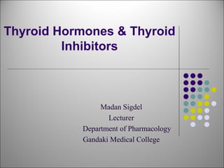 Thyroid Hormones & Thyroid
Inhibitors
Madan Sigdel
Lecturer
Department of Pharmacology
Gandaki Medical College
 