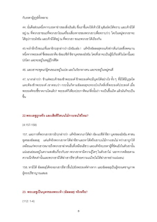กับรรดาผูรุกูอทั้งหลาย

44. นั่นคือสวนหนึ่งจากบรรดาขาวของสิ่งเรนลับ ซึ่งเราชี้แจงใหเจา(โอ มุฮัมมัด)ไดทราบ และเจามิได
อยู ณ ที่พวกเขาขณะที่พวกเขาโยนเครื่องเสี่ยงทายของพวกเขา(เพื่อทราบวา) ใครในหมูพวกเขาจะ
ไดอุปการะมัรยัม และเจามิไดอยู ณ ที่พวกเขา ขณะพวกเขาโตเถียงกัน

45.จงรําลึกถึงขณะที่มลาอิกะฮฺกลาววา มัรยัมเอย ! แทจริงอัลลอฮฺทรงแจงขาวดีแกเธอซึ่งพจมาน
หนึ่งจากพระองค ชื่อของเขาคือ อัลมะซีห อีซาบุตรของมัรยัม โดยที่เขาจะเปนผูมีเกียรติในโลกนี้และ
ปรโลก และจะอยูในหมูผูใกลชิด

46. และเขาจะพูดแกผูคนขณะอยูในเปล และในวัยกลางคน และจะอยูในหมูคนดี

47. นางกลาววา ขาแตพระเจาของขาพระองค ขาพระองคจะมีบุตรไดอยางไร ทั้ง ๆ ที่มิไดมีบุรุษใด
แตะตอ งข า พระองค เขาตอบว า กระนั้น ก็ ตามอัล ลอฮฺ จ ะทรงบั ง เกิ ด สิ่ง ที่ พ ระองค ป ระสงค เมื่ อ
พระองคทรงชี้ขาดงานใดแลว? พระองคก็เพียงประกาศิตแกสิ่งนั้นวา จงเปนขึ้นเถิด แลวมันก็จะเปน
ขึ้น



22.พระเยซูถูกตรึง และเสียชีวิตบนไมกางเขนใชไหม?

(4:157-158)

157. และการที่พวกเขา(ชาวยิว)กลาววา แทจริงพวกเราไดฆา อัล-มะซีห อีซา บุตรของมัรยัม ศาสน
ทูตของอัลลอฮฺ แตแทจริงพวกเขาหาไดฆาอีซาและหาไดตรึงเขาบนไมกางเขนไม ทวาเขาถูกให
เหมือนแกพวกเขา(หมายถึงพวกเขาฆาคนอื่นที่เหมือนอีซา) และแทจริงบรรดาผูที่ขดแยงในตัวเขานัน
                                                                            ั             ้
แนนอนยอมอยูในความสงสัยเกี่ยวกับเขา พวกเขาหามีความรูใดๆ ในตัวเขาไม นอกจากคลอยตาม
ความนึกคิดเทานั้นและพวกเขามิไดฆาเขา(อีซา)ดวยความแนใจ(ไมไดฆาเขาอยางแนนอน)

158. หามิได อัลลอฮฺไดทรงยกเขา(อีซา)ขึ้นไปยังพระองคตางหาก และอัลลอฮฺเปนผูทรงเดชานุภาพ
ผูทรงปรีชาญาณเสมอ



23. พระเยซูเปนบุตรของพระเจา (อัลลอฮฺ) จริงหรือ?

(112: 1-4)

                                                   8
 