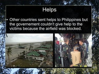Helps
●
Other countries sent helps to Philippines but
the governement couldn't give help to the
victims because the airfield was blocked.