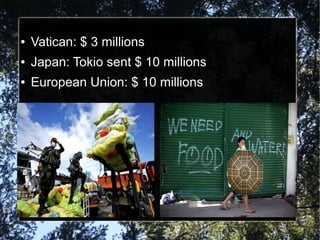 ●
Vatican: $ 3 millions
●
Japan: Tokio sent $ 10 millions
●
European Union: $ 10 millions