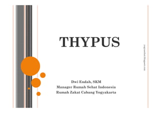THYPUS




                                yogyasehat.blogpsot.com
       Dwi Endah, SKM
Manager Rumah Sehat Indonesia
Rumah Zakat Cabang Yogyakarta
 