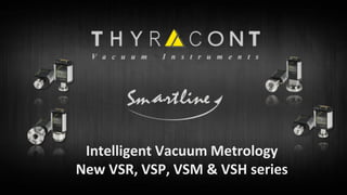 Intelligent Vacuum Metrology
New VSR, VSP, VSM & VSH series
 