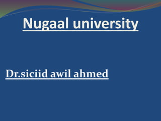 Nugaal university
Dr.siciid awil ahmed
 