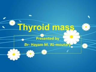 Thyroid mass  Presented by Dr- Hayam M. AL-moutary 