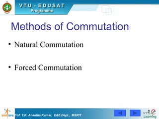 Methods of Commutation Natural Commutation Forced Commutation Prof. T.K. Anantha Kumar,  E&E Dept.,  MSRIT 