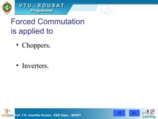 Forced Commutation is applied to Choppers. Inverters. Prof. T.K. Anantha Kumar,  E&E Dept.,  MSRIT 