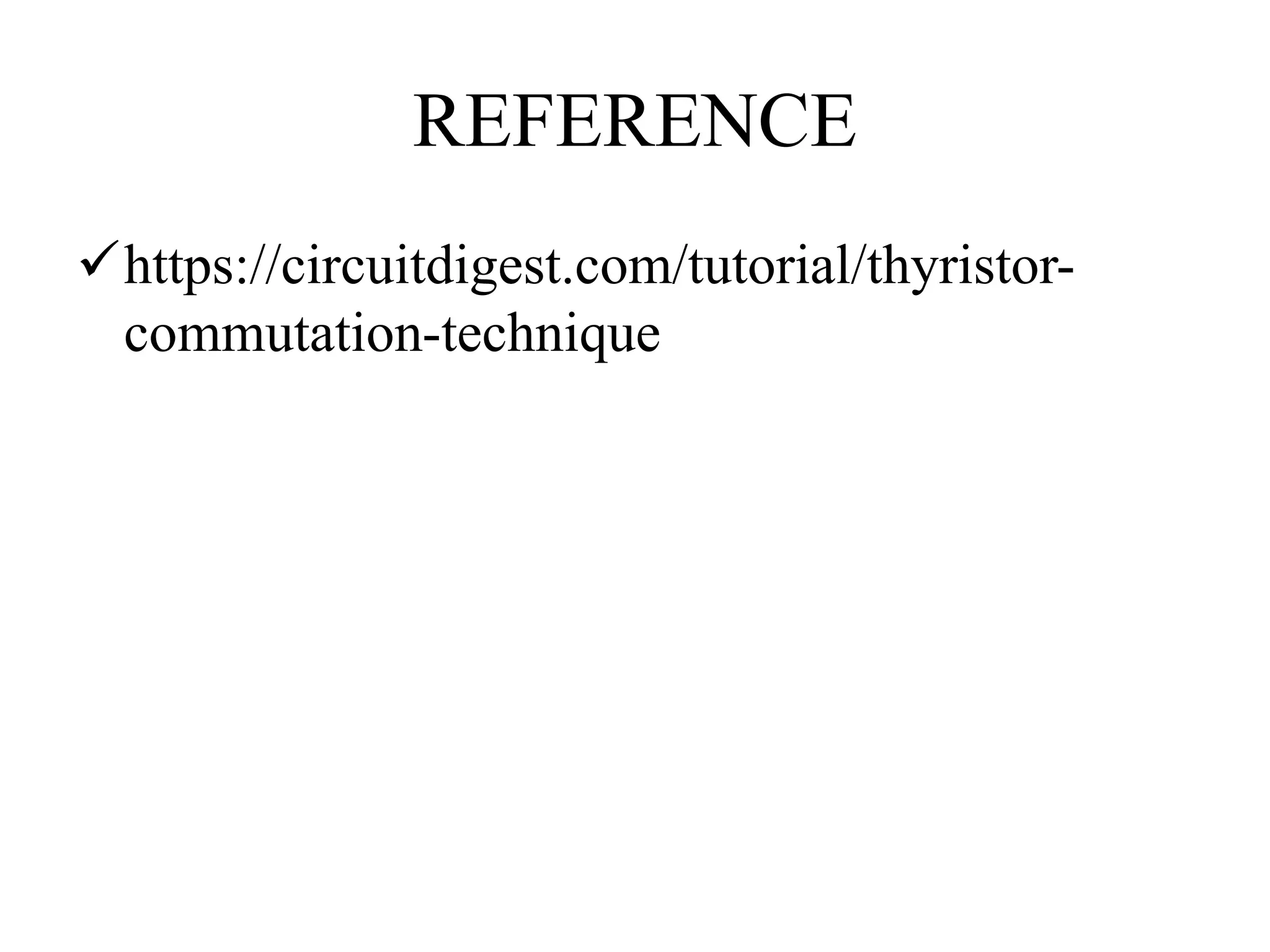 REFERENCE
https://circuitdigest.com/tutorial/thyristor-
commutation-technique
 