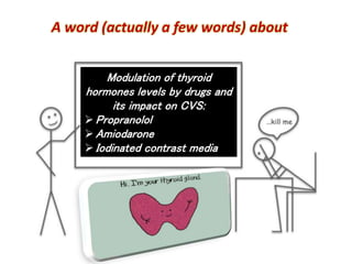 A word (actually a few words) about
Modulation of thyroid
hormones levels by drugs and
its impact on CVS:
Propranolol
Amiodarone
Iodinated contrast media
 