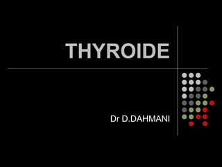 THYROIDE
Dr D.DAHMANI
 