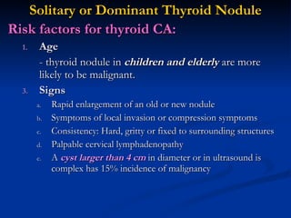 Solitary or Dominant Thyroid Nodule <ul><li>Risk factors for thyroid CA: </li></ul><ul><ul><li>Age </li></ul></ul><ul><ul>...