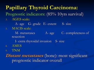 <ul><li>Papillary Thyroid Carcinoma: </li></ul><ul><li>Prognostic indicators:  (85% 10yrs survival) </li></ul><ul><li>AGES...
