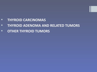    THYROID CARCINOMAS
   THYROID ADENOMA AND RELATED TUMORS
   OTHER THYROID TUMORS
 
