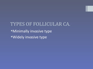 TYPES OF FOLLICULAR CA.
Minimally invasive type
Widely invasive type
 