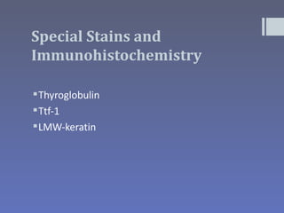 Special Stains and
Immunohistochemistry

 Thyroglobulin
 Ttf-1
 LMW-keratin
 