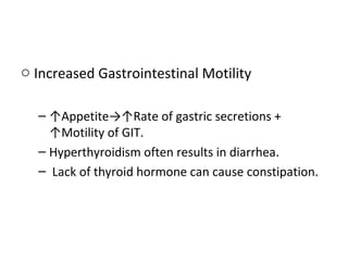 o Increased Gastrointestinal Motility
– ↑Appetite→↑Rate of gastric secretions +
↑Motility of GIT.
– Hyperthyroidism often results in diarrhea.
– Lack of thyroid hormone can cause constipation.
 