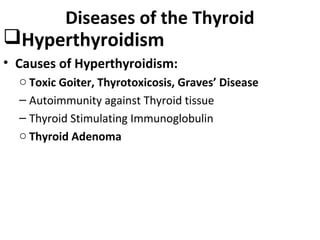 Diseases of the Thyroid
Hyperthyroidism
• Causes of Hyperthyroidism:
o Toxic Goiter, Thyrotoxicosis, Graves’ Disease
– Autoimmunity against Thyroid tissue
– Thyroid Stimulating Immunoglobulin
o Thyroid Adenoma
 