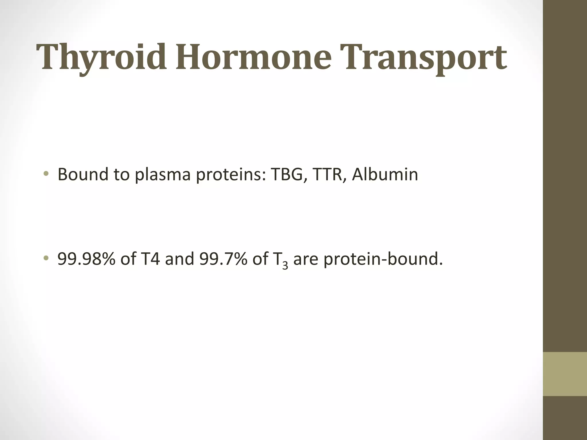 Thyroid Hormone Transport
• Bound to plasma proteins: TBG, TTR, Albumin
• 99.98% of T4 and 99.7% of T3 are protein-bound.
 