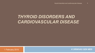 THYROID DISORDERS AND
CARDIOVASCULAR DISEASE
K SRINIVAS GEN MED1 February 2015
thyroid disorders and cardiovascular disease 1
 