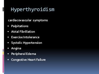 Hyperthyroidism
cardiacovascular symptoms
 Palpitations
 Atrial Fibrillation
 Exercise Intolerance
 Systolic Hypertension
 Angina
 Peripheral Edema
 Congestive Heart Failure
 