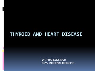 THYROID AND HEART DISEASE
DR. PRATEEK SINGH
PGY1 INTERNAL MEDICINE
 
