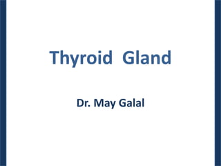 Thyroid Gland
Dr. May Galal
 