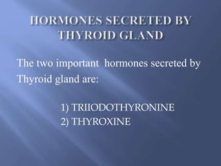 The two important hormones secreted by
Thyroid gland are:
1) TRIIODOTHYRONINE
2) THYROXINE
 