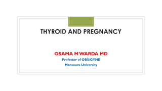 THYROID AND PREGNANCY
OSAMA M WARDA MD
Professor of OBS/GYNE
Mansoura University
 