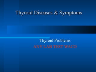 Thyroid Diseases & SymptomsThyroid Diseases & Symptoms
Thyroid Problems
ANY LAB TEST WACO
 