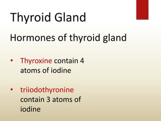 Thyroid Gland
Hormones of thyroid gland
• Thyroxine contain 4
atoms of iodine
• triiodothyronine
contain 3 atoms of
iodine
 