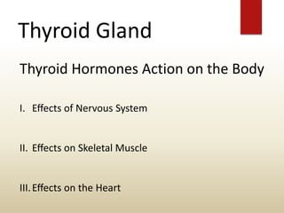 Thyroid Gland
Thyroid Hormones Action on the Body
I. Eﬀects of Nervous System
II. Eﬀects on Skeletal Muscle
III.Eﬀects on the Heart
 
