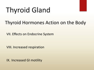 Thyroid Gland
Thyroid Hormones Action on the Body
VII. Eﬀects on Endocrine System
VIII. Increased respiration
IX. Increased GI motility
 