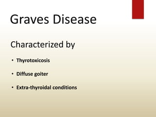 Graves Disease
Characterized by
• Thyrotoxicosis
• Diffuse goiter
• Extra-thyroidal conditions
 