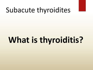 Subacute thyroidites
What is thyroiditis?
 