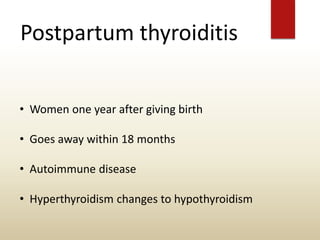 Postpartum thyroiditis
• Women one year after giving birth
• Goes away within 18 months
• Autoimmune disease
• Hyperthyroidism changes to hypothyroidism
 
