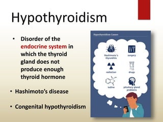 Hypothyroidism
• Disorder of the
endocrine system in
which the thyroid
gland does not
produce enough
thyroid hormone
• Hashimoto’s disease
• Congenital hypothyroidism
 