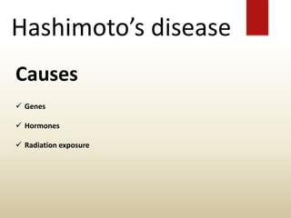 Hashimoto’s disease
Causes
 Genes
 Hormones
 Radiation exposure
 