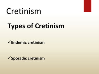 Cretinism
Types of Cretinism
Endemic cretinism
Sporadic cretinism
 
