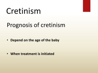 Cretinism
Prognosis of cretinism
• Depend on the age of the baby
• When treatment is initiated
 