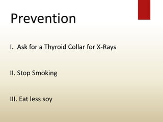 Prevention
I. Ask for a Thyroid Collar for X-Rays
II. Stop Smoking
III. Eat less soy
 